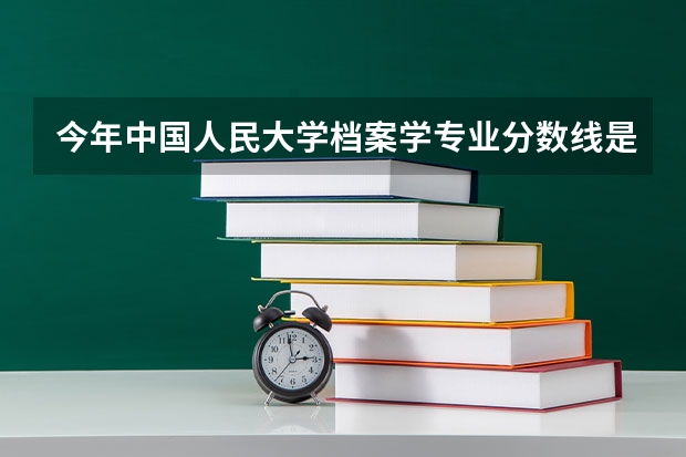 今年中国人民大学档案学专业分数线是多少(历年分数线一览)
