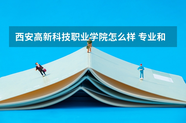 西安高新科技职业学院怎么样 专业和录取分数线介绍