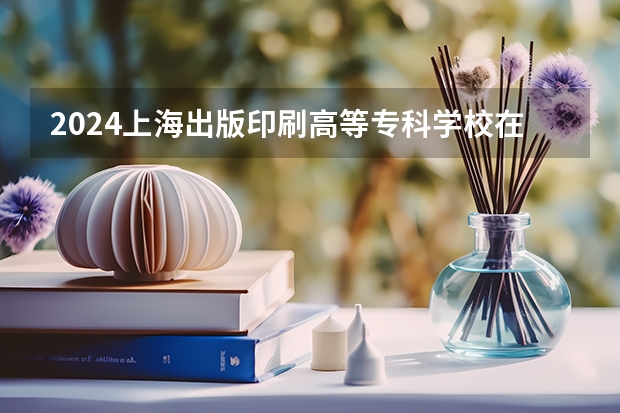 2024上海出版印刷高等专科学校在天津高考专业招生计划人数预测