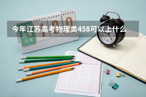 今年江苏高考物理类458可以上什么大学