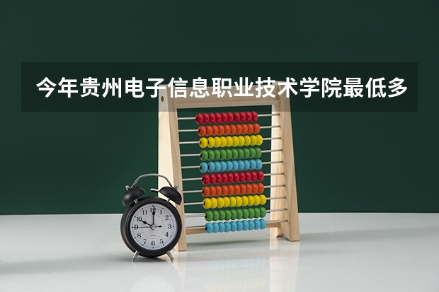 今年贵州电子信息职业技术学院最低多少分能录取 贵州历年录取分数线