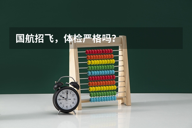 国航招飞，体检严格吗？
