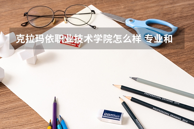 克拉玛依职业技术学院怎么样 专业和录取分数线介绍