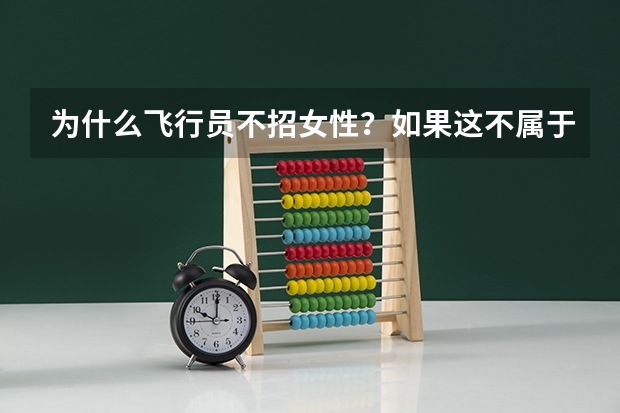 为什么飞行员不招女性?如果这不属于性别歧视,请给出详细原因,谢谢。