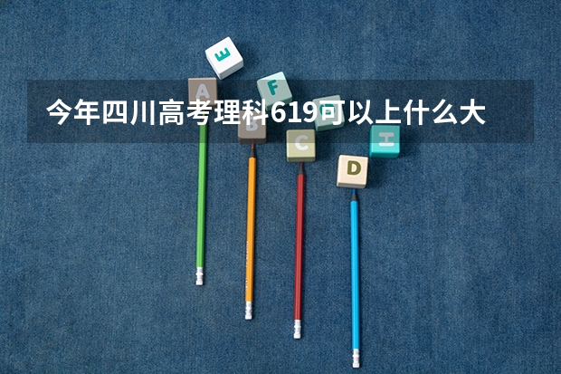 今年四川高考理科619可以上什么大学