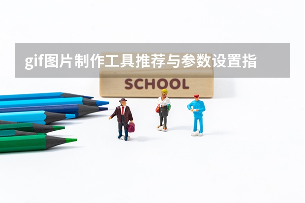 gif图片制作工具推荐与参数设置指南（高清无水印）