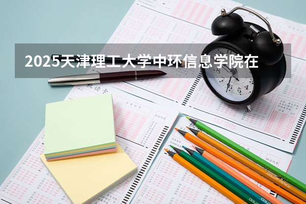 2025天津理工大学中环信息学院在青海招生计划一览表