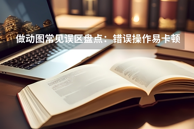 做动图常见误区盘点：错误操作易卡顿，gif图片制作找对方法