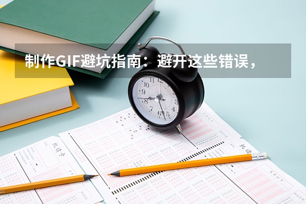 制作GIF避坑指南：避开这些错误，新手也能做出流畅高清GIF