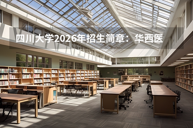 四川大学2026年招生简章：华西医学中心扩招，附专业选科要求+学费标准