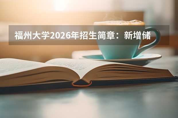 福州大学2026年招生简章：新增储能科学与工程，附福建录取分数线+学费标准