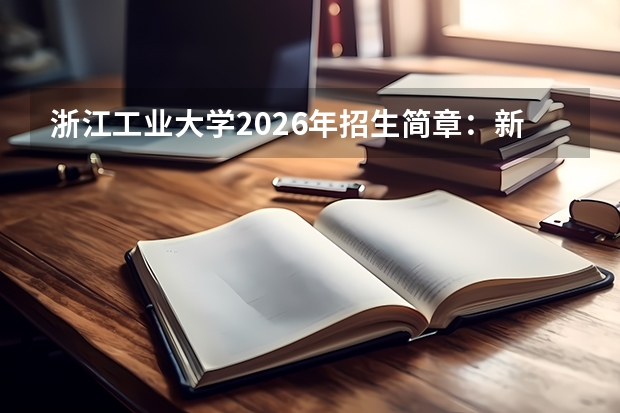 浙江工业大学2026年招生简章:新增智能科学,附录取分数线+选科要求+学费