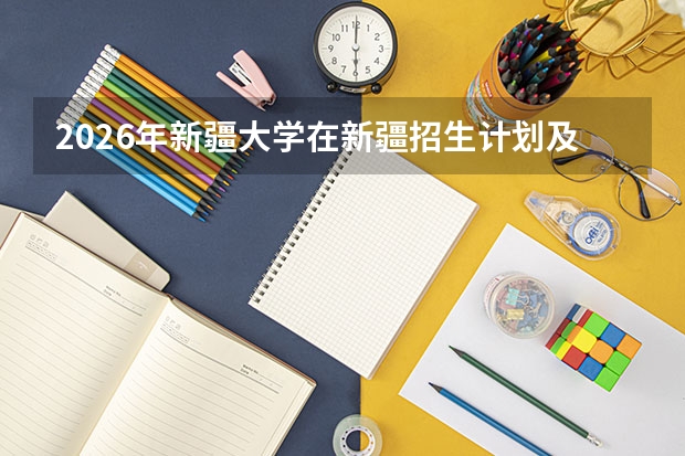2026年新疆大学在新疆招生计划及录取分数线一览表（附位次）