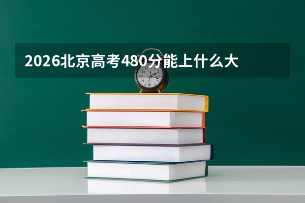 2026北京高考480分能上什么大学？