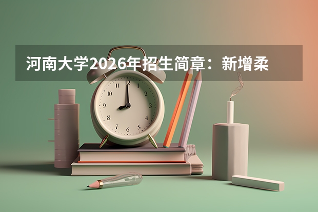 河南大学2026年招生简章：新增柔性电子学，附河南录取分数线+学费标准