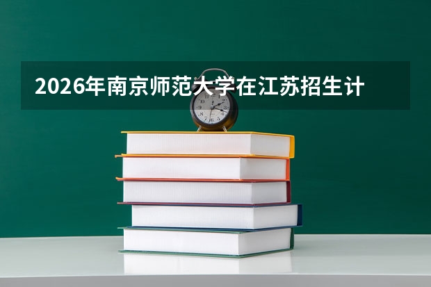 2026年南京师范大学在江苏招生计划及录取分数线一览表（附位次）