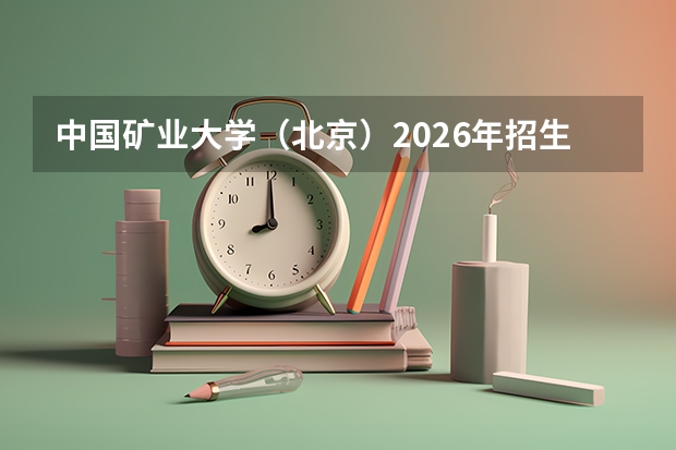 中国矿业大学（北京）2026年招生简章：新增智能采矿工程，附专业选科要求+学费