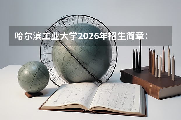 哈尔滨工业大学2026年招生简章：一校三区计划7550人，附专业学费+选科
