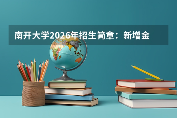 南开大学2026年招生简章：新增金融科技专业，附各省录取分数线及学费