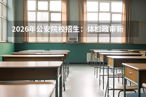 2026年公安院校招生：体检政审新标准与体能测评要求