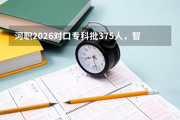 河职2026对口专科批375人，智能焊接数控工业机器人新能源汽车专业招生