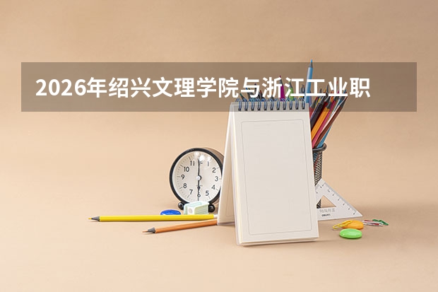 2026年绍兴文理学院与浙江工业职业技术学院在浙招生计划一览