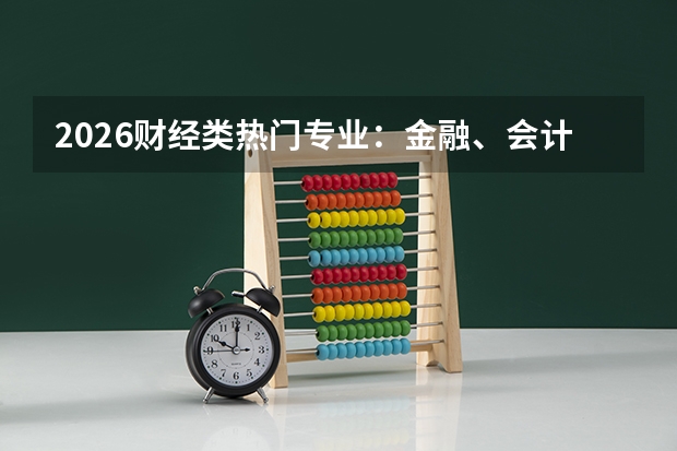 2026财经类热门专业：金融、会计、经济学的就业前景对比