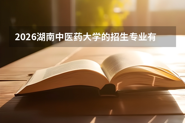 2026湖南中医药大学的招生专业有哪些，优势专业