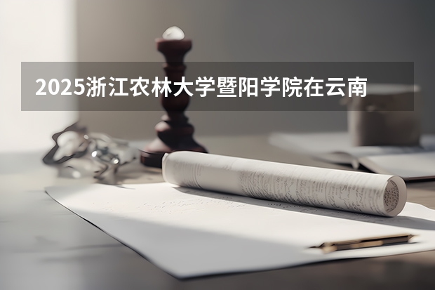 2025浙江农林大学暨阳学院在云南招生计划一览表