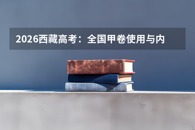2026西藏高考：全国甲卷使用与内地西藏班招生政策