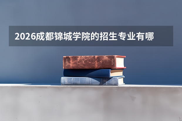2026成都锦城学院的招生专业有哪些，优势专业