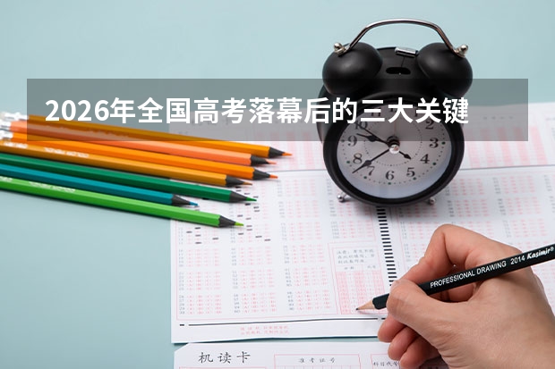 2026年全国高考落幕后的三大关键时间节点！成绩与志愿全流程