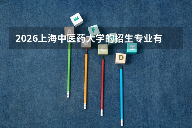 2026上海中医药大学的招生专业有哪些，优势专业
