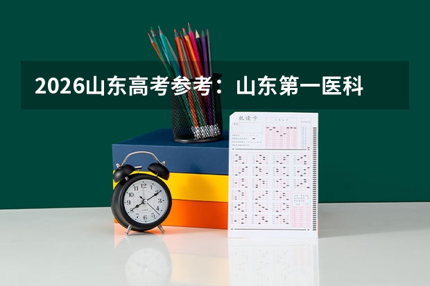 2026山东高考参考：山东第一医科大学往年分数线与医学专业解析