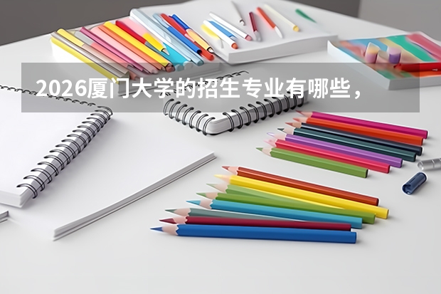 2026厦门大学的招生专业有哪些，优势专业
