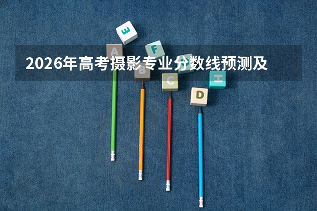 2026年高考摄影专业分数线预测及就业前景