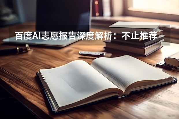 百度AI志愿报告深度解析：不止推荐院校，更要&ldquo;讲深讲透&rdquo;未来出路