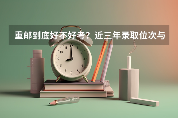 重邮到底好不好考？近三年录取位次与2026年分数线预测