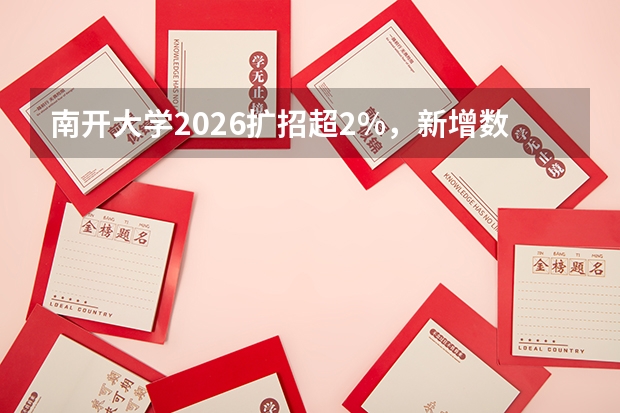 南开大学2026扩招超2%，新增数据资源与数据智能等3个专业，全国首设交叉学科