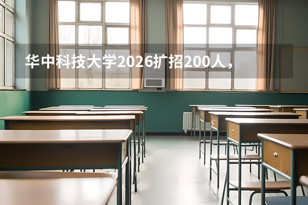 华中科技大学2026扩招200人，新增智能制造工程、交叉工程两大前沿专业