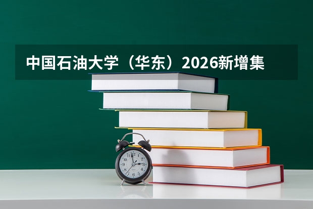中国石油大学（华东）2026新增集成电路等5大专业，扩容双一流学科