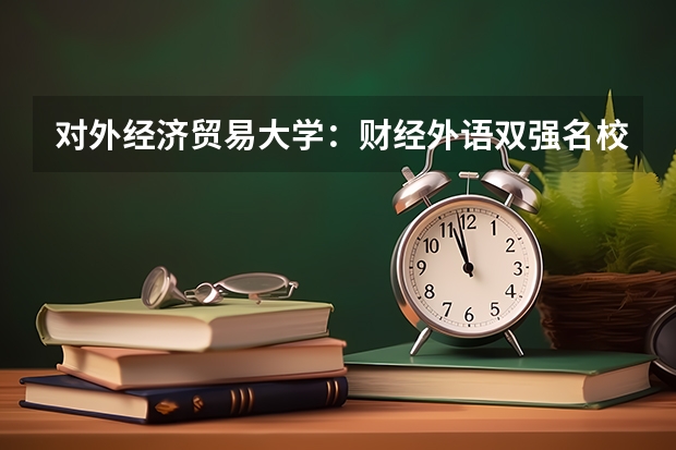 对外经济贸易大学：财经外语双强名校，2026年金融学、法学、国际经济与贸易分数线预测