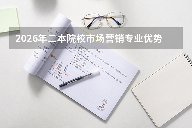 2026年二本院校市场营销专业优势及就业方向推荐