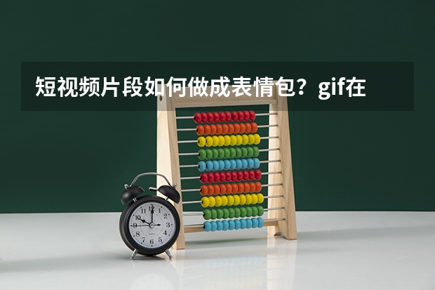 短视频片段如何做成表情包？gif在线制作快速截取画面导出