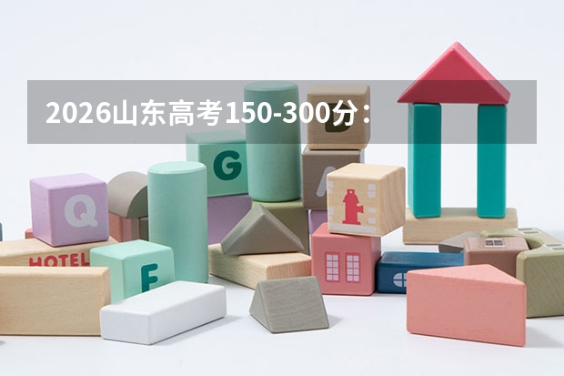 2026山东高考150-300分：最低分段志愿填报指南