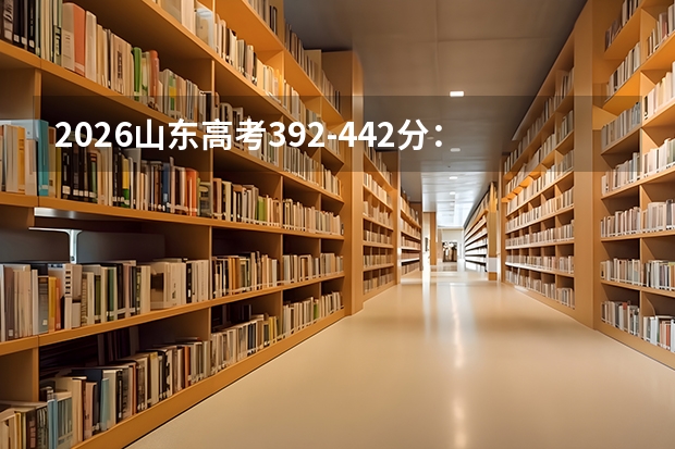 2026山东高考392-442分：中低分段志愿填报指南
