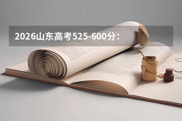 2026山东高考525-600分：中高分段志愿填报指南