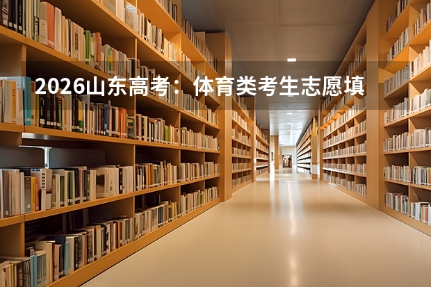 2026山东高考：体育类考生志愿填报全攻略