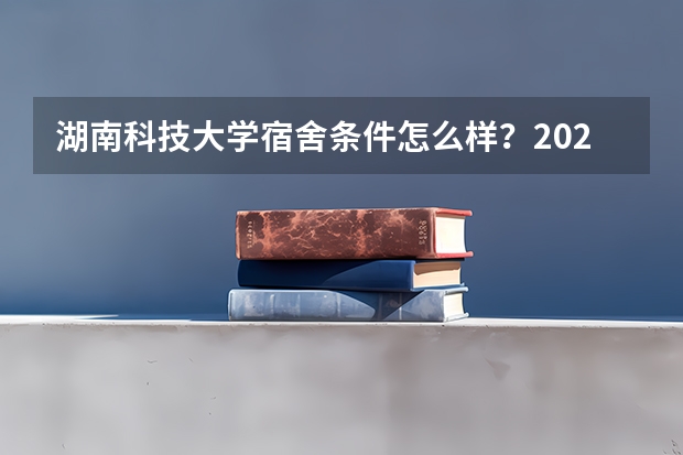 湖南科技大学宿舍条件怎么样？2026新生住宿环境实拍及费用详解