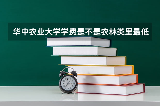 华中农业大学学费是不是农林类里最低的，在武汉读211四年总共要花多少钱